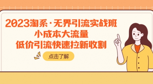 【副业项目8106期】2023淘系·无界引流实战班：小成本大流量，低价引流快速拉新收割-网赚资源网