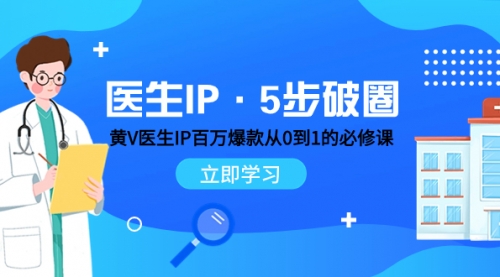 【副业项目8107期】医生IP·5步破圈：黄V医生IP百万爆款从0到1的必修课 学习内容运营的底层-网赚资源网