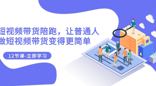 【副业项目8112期】2023短视频带货陪跑，让普通人做短视频带货变得更简单（12节课）-网赚资源网