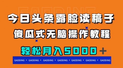 【副业项目8120期】今日头条露脸读稿月入5000＋，傻瓜式无脑操作教程-网赚资源网