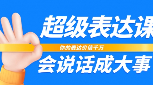 【副业项目8125期】超级-表达课，你的表达价值千万，会说话成大事（17节课）-网赚资源网