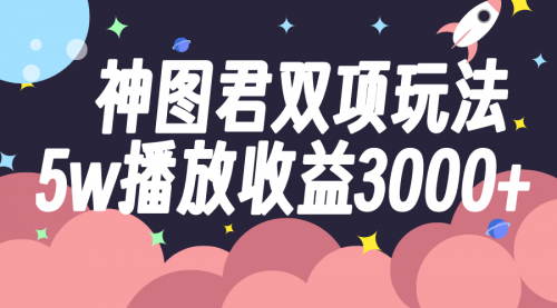 【副业项目8131期】神图君双项玩法5w播放收益3000+-网赚资源网