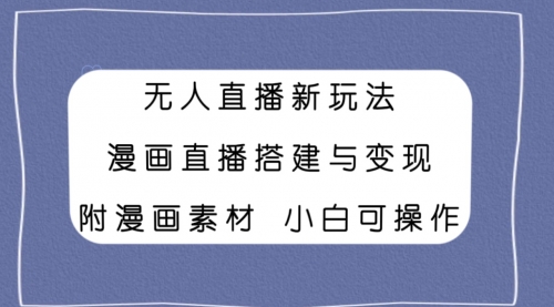 【副业项目8133期】无人直播新玩法，漫画直播搭建与变现，附漫画素材小白也可操作-网赚资源网