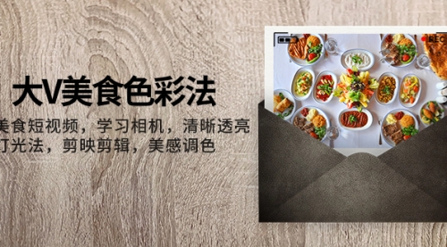 【副业项目8139期】大V-美食色彩法，美食短视频 学习相机 清晰透亮灯光法 剪映剪辑 美感调色-网赚资源网