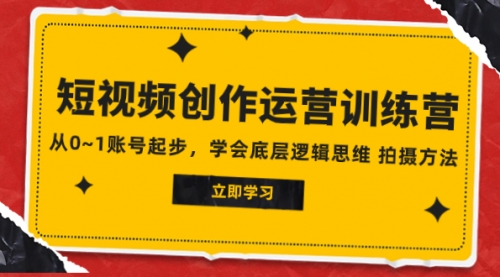 【副业项目8142期】2023短视频创作运营训练营，从0~1账号起步，学会底层逻辑思维 拍摄方法-网赚资源网