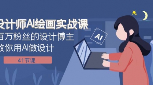 【副业项目8158期】设计师AI绘画实战课：百万粉丝的设计博主教你用AI做设计（41节课）-网赚资源网