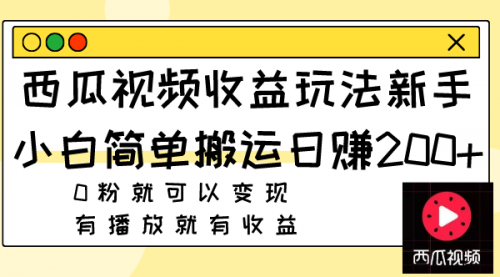 【副业项目8163期】西瓜视频收益玩法，新手小白简单搬运日赚200+0粉就可以变现 有播放就有收益-网赚资源网