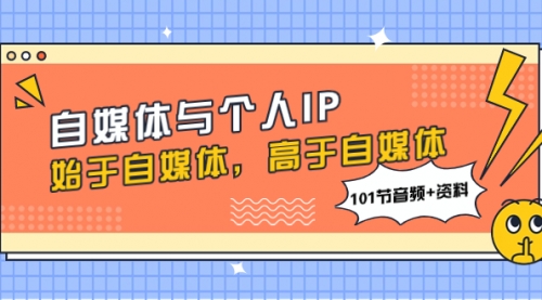 【副业项目8171期】自媒体与个人IP，始于自媒体，高于自媒体（101节音频+资料）-网赚资源网