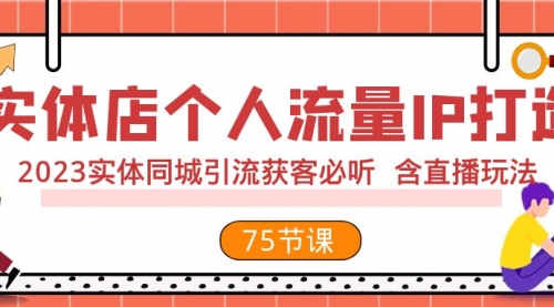【副业项目8186期】实体店个人流量IP打造 2023实体同城引流获客必听 含直播玩法（75节完整版）-网赚资源网