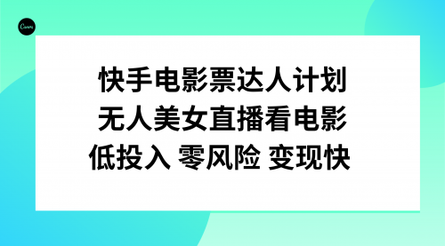 【副业项目8192期】快手电影票达人计划，无人美女直播看电影，低投入零风险变现快-网赚资源网