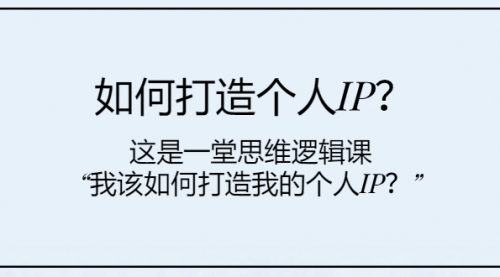 【副业项目8203期】如何打造个人IP？这是一堂思维逻辑课“我该如何打造我的个人IP？-网赚资源网