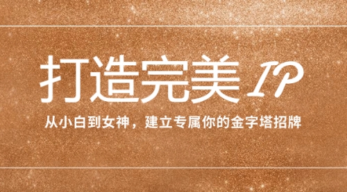 【副业项目8204期】打造完美IP：从小白到女神，建立专属你的金字塔招牌（15节课）-网赚资源网