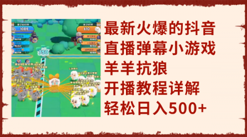 【副业项目8209期】最新火爆的抖音直播弹幕小游戏羊羊抗狼，开播教程详解，轻松日入500+-网赚资源网