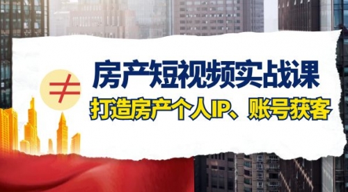 【副业项目8213期】房产-短视频实战课，打造房产个人IP、账号获客（41节课）-网赚资源网