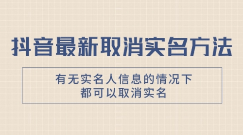 【副业项目8214期】抖音最新取消实名方法，有无实名人信息的情况下都可以取消实名-网赚资源网