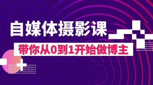 【副业项目8242期】自媒体摄影课，带你从0到1开始做博主-网赚资源网