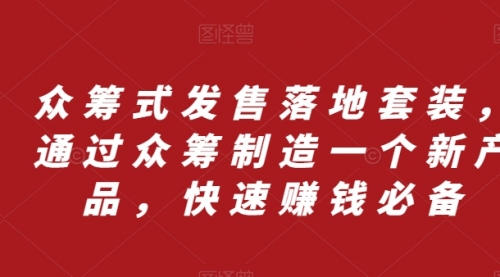 【副业项目8244期】众筹 式发售落地套装，通过众筹制造一个新产品，快速赚钱必备-网赚资源网