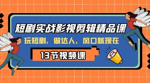 【副业项目8253期】短剧实战影视剪辑精品课，玩短剧，做达人，风口就现在-网赚资源网