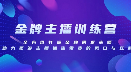 【副业项目8258期】金牌主播特训营，全方位打造金牌带货主播，助力更多主播抓住带货的风口-网赚资源网