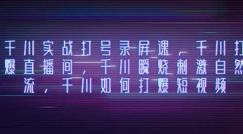 【副业项目8259期】千川实战打号录屏课，千川打爆直播间，千川瞬烧刺激自然流-网赚资源网