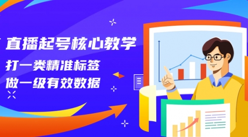 【副业项目8260期】直播起号核心教学，打一类精准标签，做一级有效数据-网赚资源网