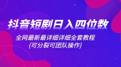 【副业项目8264期】抖音短剧日入四位数，全网最新最详细详细全套教程{可分裂可团队操作}-网赚资源网