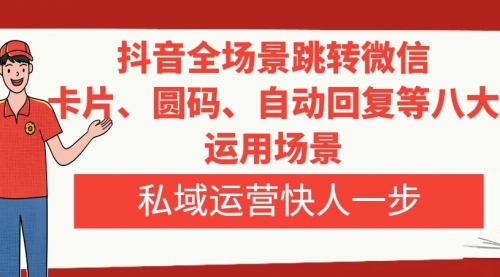 【副业项目8265期】抖音全场景跳转微信，卡片/圆码/自动回复等八大运用场景，私域运营快人一步-网赚资源网