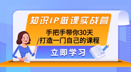 【副业项目8278期】知识IP做课实战营，手把手带你30天打造一门自己的课程-网赚资源网
