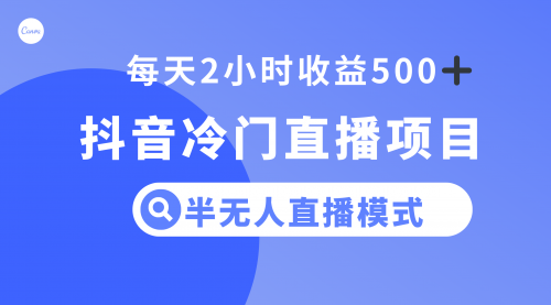 【副业项目8285期】抖音冷门直播项目，半无人模式，每天2小时收益500+-网赚资源网