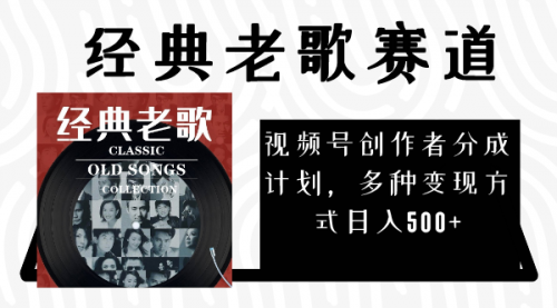 【副业项目8294期】视频号创作者分成计划，经典老歌赛道，多种变现方式日入500+（完整素材）-网赚资源网