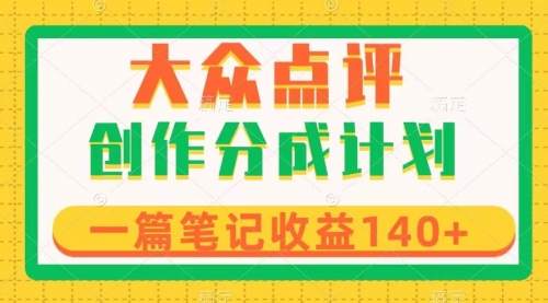 【副业项目8295期】大众点评创作分成，一篇笔记收益140+，新风口第一波，作品制作简单-网赚资源网