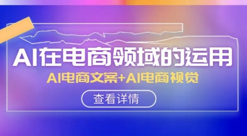 【副业项目8303期】AI-在电商领域的运用线上课，AI电商文案+AI电商视觉-网赚资源网