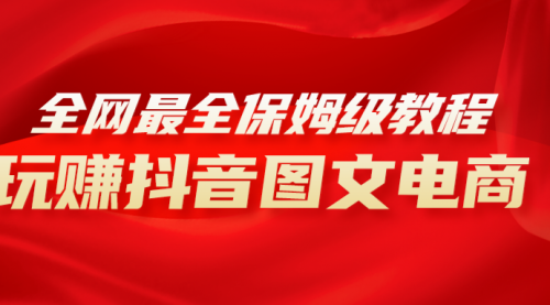 【副业项目8307期】全网最全教程，手把手教你玩赚抖音图文电商，小白闭眼月入10000+-网赚资源网