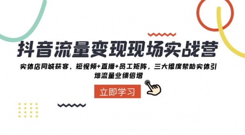 【副业项目8326期】抖音·流量变现现场实战营：实体店同城获客，短视频+直播+员工矩阵-网赚资源网