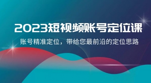 【副业项目8340期】2023短视频账号-定位课，账号精准定位，带给您最前沿的定位思路（21节课）-网赚资源网