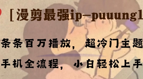 【副业项目8341期】条条百万播放，漫剪最强冷门ip-puuung1，手机全流程，小白轻松学会！-网赚资源网