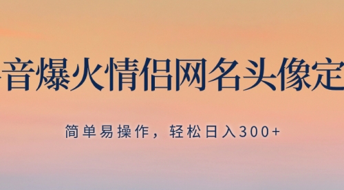 【副业项目8342期】抖音爆火情侣网名头像定制，简单易操作，轻松日入300+，无需养号-网赚资源网