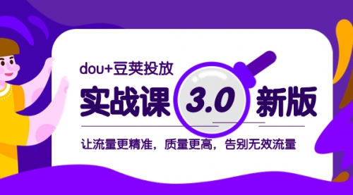 【副业项目8360期】dou+豆荚投放实战课3.0新版，让流量更精准，质量更高，告别无效流量-网赚资源网