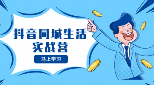 【副业项目8362期】抖音同城生活实战营，抓住抖音本地生活风口，让你的生意逆风翻盘-网赚资源网