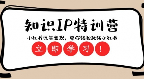 【副业项目8364期】知识IP特训营 ：小红书-流量变现，带你轻松玩转小红书（23节视频课）-网赚资源网
