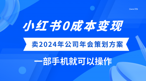 【副业项目8365期】小红书0成本变现，卖2024年公司年会策划方案-网赚资源网