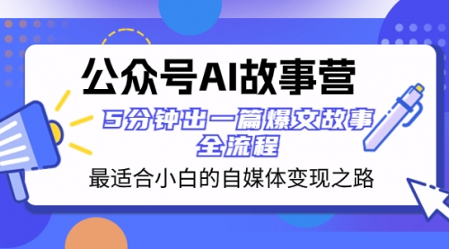 【副业项目8376期】公众号AI 故事营 最适合小白的自媒体变现之路 5分钟出一篇爆文故事 全流程-网赚资源网
