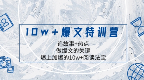 【副业项目8377期】10w+爆文特训营，追故事+热点，做爆文的关键 爆上加爆的10w+阅读法宝-网赚资源网