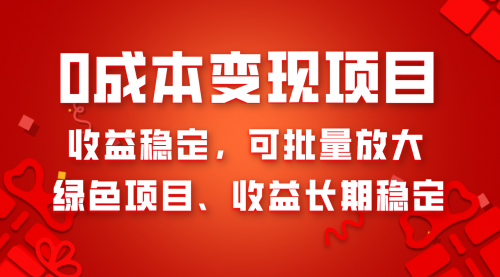 【副业项目8379期】0成本项目变现，收益稳定可批量放大。纯绿色项目，收益长期稳定-网赚资源网