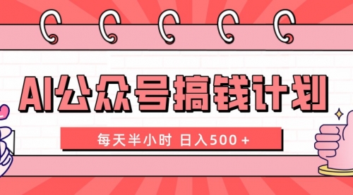 【副业项目8397期】AI公众号搞钱计划 每天半小时 日入500＋ 附详细实操课程-网赚资源网