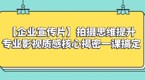 【副业项目8400期】如何拍出高大上的企业宣传片，一课搞定-网赚资源网