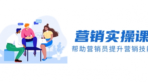 【副业项目8414期】营销实操课，帮助营销员提升营销技能【完结】-网赚资源网