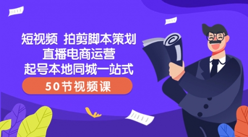 【副业项目8427期】短视频 拍剪脚本策划直播电商运营起号本地同城一站式（50节视频课）-网赚资源网