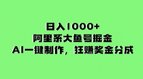 【副业项目8443期】日入1000+的阿里系大鱼号掘金，AI一键制作-网赚资源网