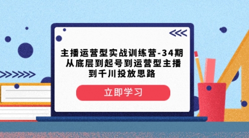 【副业项目8448期】主播运营型实战训练营-第34期 从底层到起号到运营型主播到千川投放思路-网赚资源网